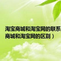 淘宝商城和淘宝网的联系（淘宝商城和淘宝网的区别）