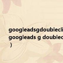 googleadsgdoubleclicknet（googleads g doubleclick net）