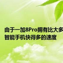 由于一加8Pro拥有比大多数其他智能手机快得多的速度