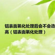 铝表面氧化处理后会不会造成硫偏高（铝表面氧化处理）