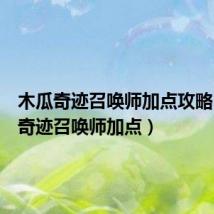 木瓜奇迹召唤师加点攻略（木瓜奇迹召唤师加点）