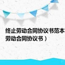 终止劳动合同协议书范本（终止劳动合同协议书）