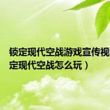 锁定现代空战游戏宣传视频（锁定现代空战怎么玩）