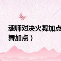 魂师对决火舞加点（火舞加点）