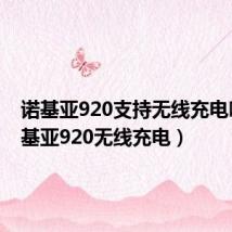 诺基亚920支持无线充电吗（诺基亚920无线充电）