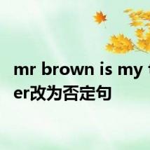 mr brown is my teacher改为否定句