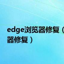 edge浏览器修复（浏览器修复）