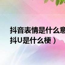 抖音表情是什么意思（抖U是什么梗）