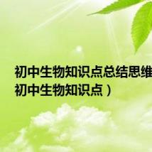 初中生物知识点总结思维导图（初中生物知识点）