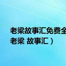 老梁故事汇免费全集（老梁 故事汇）