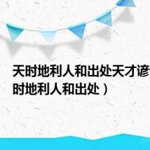 天时地利人和出处天才谚语（天时地利人和出处）