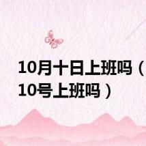 10月十日上班吗（10月10号上班吗）