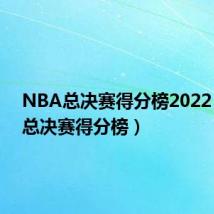 NBA总决赛得分榜2022（nba总决赛得分榜）