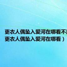 更衣人偶坠入爱河在哪看不用ViP（更衣人偶坠入爱河在哪看）