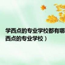 学西点的专业学校都有哪些（学西点的专业学校）