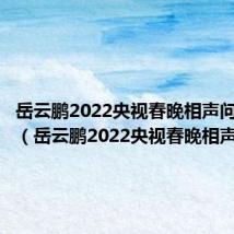 岳云鹏2022央视春晚相声问心无愧（岳云鹏2022央视春晚相声）