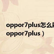 oppor7plus怎么刷机（oppor7plus）