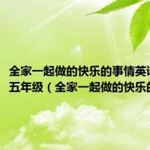 全家一起做的快乐的事情英语作文五年级（全家一起做的快乐的事情）