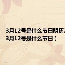 3月12号是什么节日阴历2014（3月12号是什么节日）