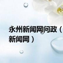 永州新闻网问政（永州新闻网）