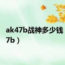 ak47b战神多少钱（ak47b）