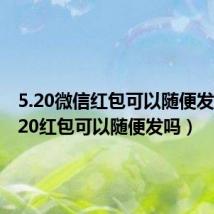 5.20微信红包可以随便发吗（5 20红包可以随便发吗）