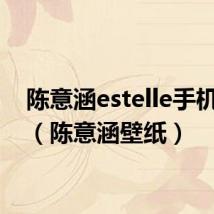 陈意涵estelle手机壁纸（陈意涵壁纸）