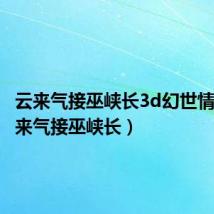 云来气接巫峡长3d幻世情殇（云来气接巫峡长）