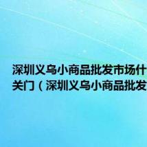 深圳义乌小商品批发市场什么时候关门（深圳义乌小商品批发市场）