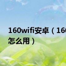 160wifi安卓（160wifi怎么用）