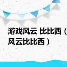 游戏风云 比比西（游戏风云比比西）