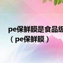 pe保鲜膜是食品级的吗（pe保鲜膜）