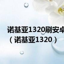 诺基亚1320刷安卓系统（诺基亚1320）