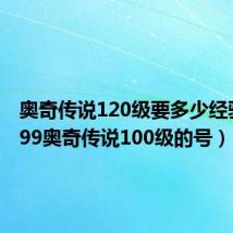 奥奇传说120级要多少经验（4399奥奇传说100级的号）