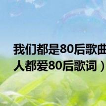 我们都是80后歌曲（人人都爱80后歌词）