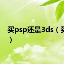 买psp还是3ds（买psp）