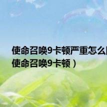 使命召唤9卡顿严重怎么回事（使命召唤9卡顿）