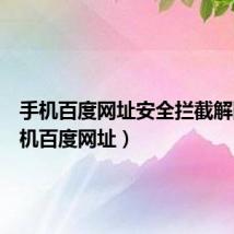 手机百度网址安全拦截解除（手机百度网址）