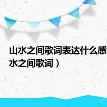 山水之间歌词表达什么感情（山水之间歌词）