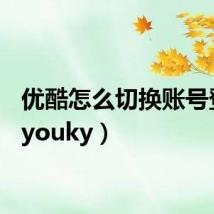 优酷怎么切换账号登录（youky）