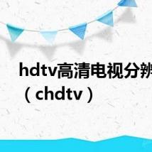 hdtv高清电视分辨率为（chdtv）