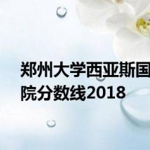 郑州大学西亚斯国际学院分数线2018