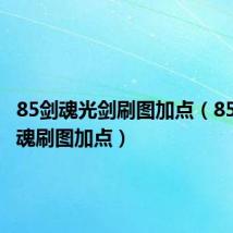 85剑魂光剑刷图加点（85版本剑魂刷图加点）