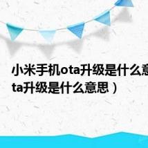 小米手机ota升级是什么意思（ota升级是什么意思）