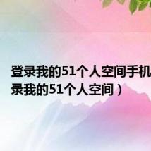 登录我的51个人空间手机版（登录我的51个人空间）