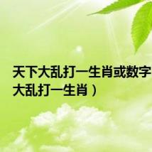 天下大乱打一生肖或数字（天下大乱打一生肖）