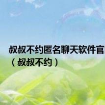 叔叔不约匿名聊天软件官网下载（叔叔不约）