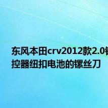 东风本田crv2012款2.0钥匙遥控器纽扣电池的镙丝刀