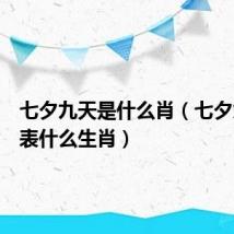 七夕九天是什么肖（七夕九天代表什么生肖）