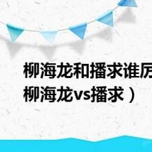 柳海龙和播求谁厉害（柳海龙vs播求）